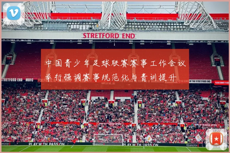中国青少年足球联赛赛事工作会议举行强调赛事规范化与青训提升