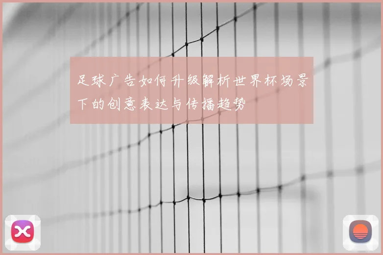足球广告如何升级解析世界杯场景下的创意表达与传播趋势