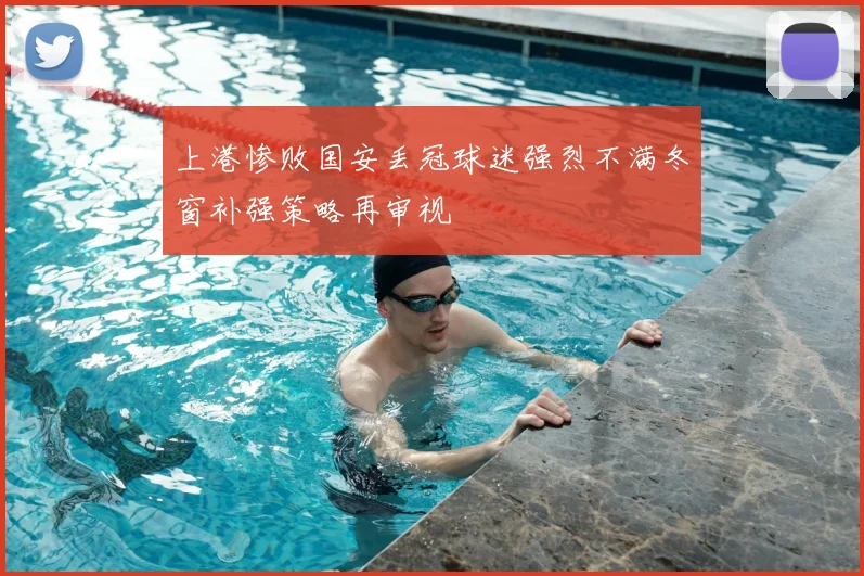 上港惨败国安丢冠球迷强烈不满冬窗补强策略再审视