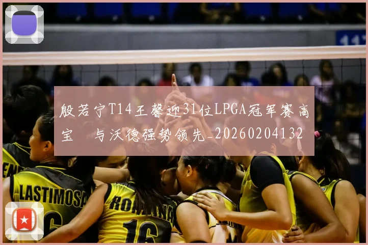 殷若宁T14王馨迎31位LPGA冠军赛高宝璟与沃德强势领先_20260204132556