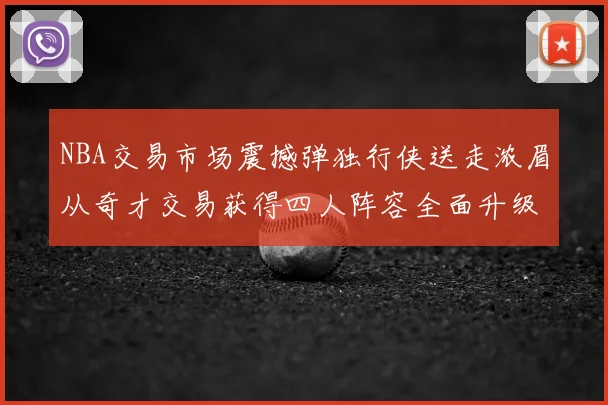 NBA交易市场震撼弹独行侠送走浓眉从奇才交易获得四人阵容全面升级