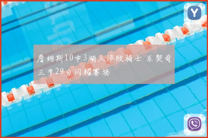 詹姆斯10中3湖人惨败骑士 东契奇三节29分闪耀赛场