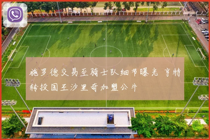 施罗德交易至骑士队细节曝光 亨特转投国王沙里奇加盟公牛