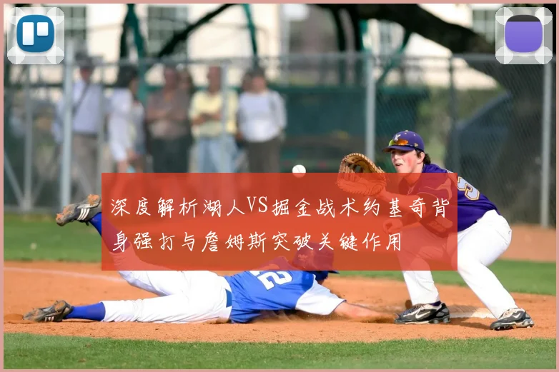 深度解析湖人VS掘金战术约基奇背身强打与詹姆斯突破关键作用