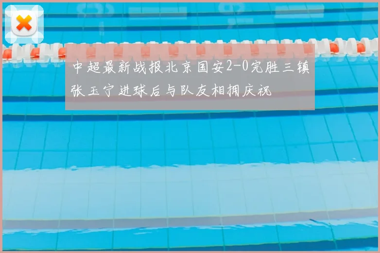中超最新战报北京国安2-0完胜三镇张玉宁进球后与队友相拥庆祝