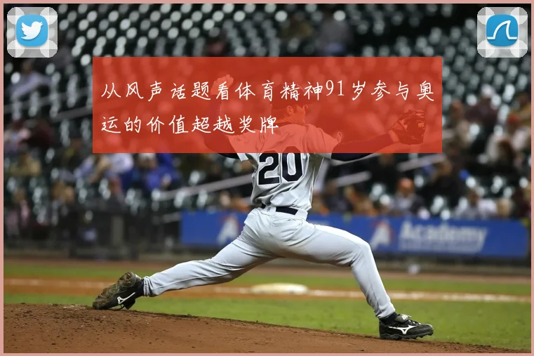 从风声话题看体育精神91岁参与奥运的价值超越奖牌