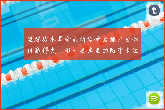 篮球战术革命剖析哈登后撤三分如何赢得史上唯一近库里的防守专注度