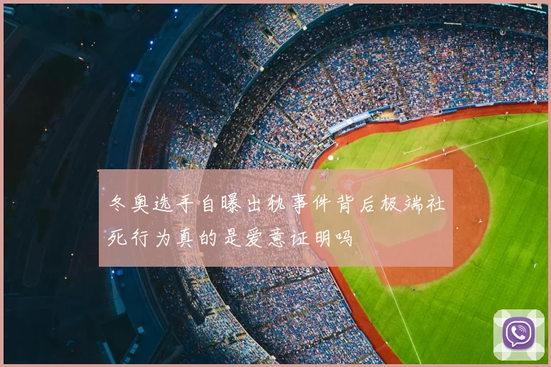 冬奥选手自曝出轨事件背后极端社死行为真的是爱意证明吗